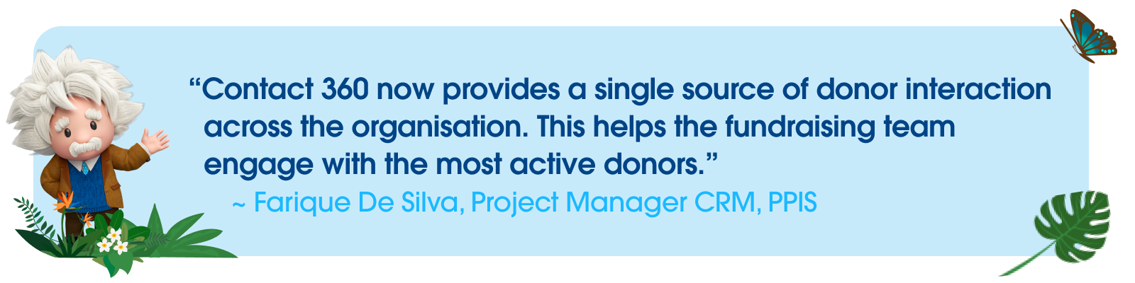 Farique De Silva, Project Manager CRM, PPIS describing how Contact 360 helps with donor interaction across the organisation.